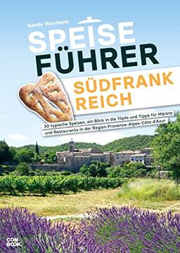 Speiseführer Südfrankreich: 30 typische Speisen, ein Blick in die Töpfe und Tipps für Märkte und Restaurants in der Region Provence-Alpes-Côte d’Azur (Kulinarische Ergänzung zum Reiseführer)