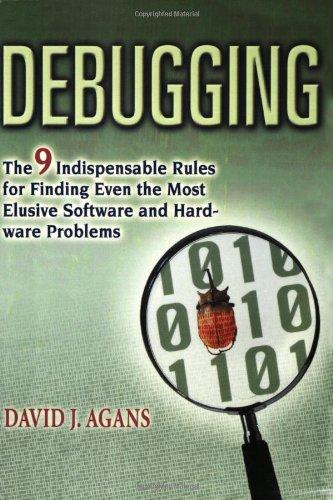 Debugging: The 9 Indispensable Rules for Finding Even the Most Elusive Software and Hardware Problems