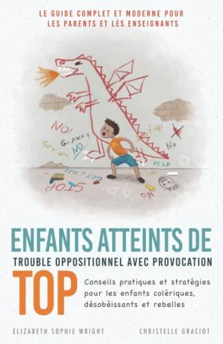 Enfants Atteints De Trouble Oppositionnel Avec Provocation (TOP): Conseils pratiques et stratégies pour les enfants colériques, désobéissants et rebelles