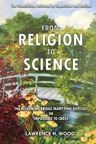 The Transition, Initiated by Copernicus and Galileo, from Religion to Science: The Beckoning Bridge Many Find Difficult or Impossible to Cross