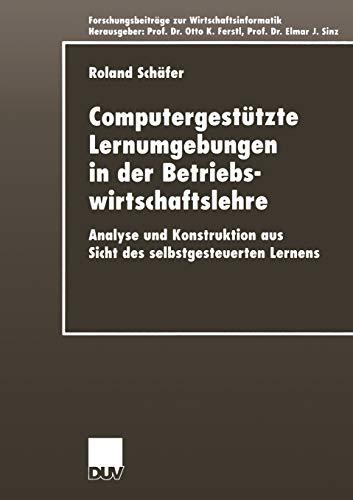 Computergestützte Lernumgebungen in der Betriebswirtschaftslehre: Analyse und Konstruktion aus Sicht des selbstgesteuerten Lernens (Forschungsbeiträge ... / Advanced Studies in Information Systems)