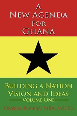 A New Agenda For Ghana: Building a Nation on Vision and Ideas Volume One