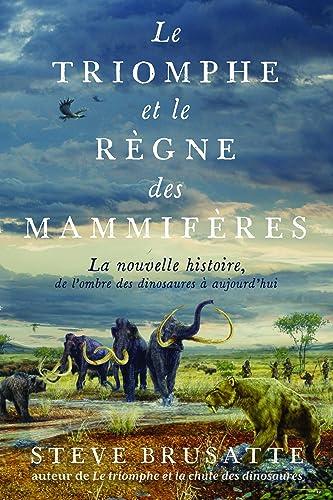 Le triomphe et le règne des mammifères : la nouvelle histoire, de l'ombre des dinosaures à aujourd'hui