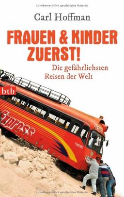 Frauen & Kinder zuerst!: Die gefährlichsten Reisen der Welt