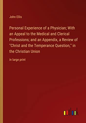 Personal Experience of a Physician; With an Appeal to the Medical and Clerical Professions; and an Appendix, a Review of "Christ and the Temperance Question," in the Christian Union: in large print