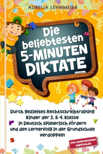 Die beliebtesten 5-Minuten-Diktate: Durch gezieltes Rechtschreibtraining Kinder der 3. & 4. Klasse in Deutsch spielerisch fördern und den Lernerfolg in der Grundschule verdoppeln