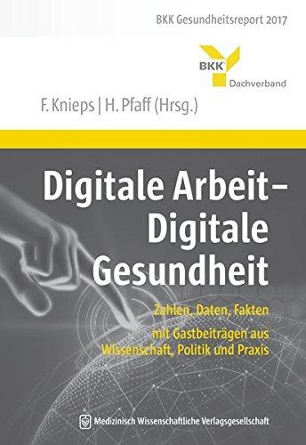 Digitale Arbeit - Digitale Gesundheit: Zahlen, Daten, Fakten – mit Gastbeiträgen aus Wissenschaft, Politik und Praxis. BKK Gesundheitsreport 2017