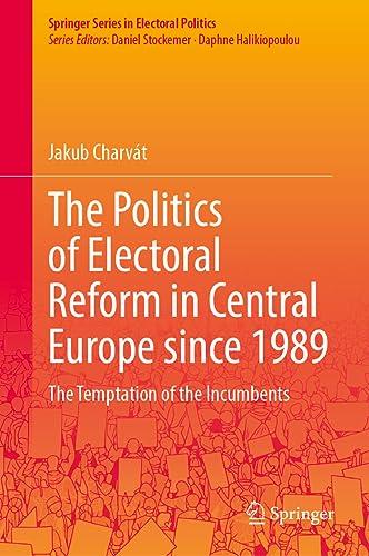 The Politics of Electoral Reform in Central Europe since 1989: The Temptation of the Incumbents (Springer Series in Electoral Politics)