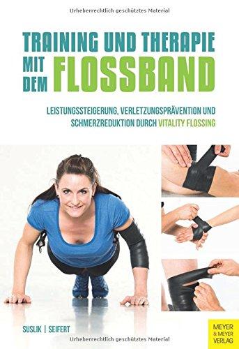 Training und Therapie mit dem Flossband: Leistungssteigerung , Verletzungsprävention und Schmerzreduktion durch Vitality Flossing