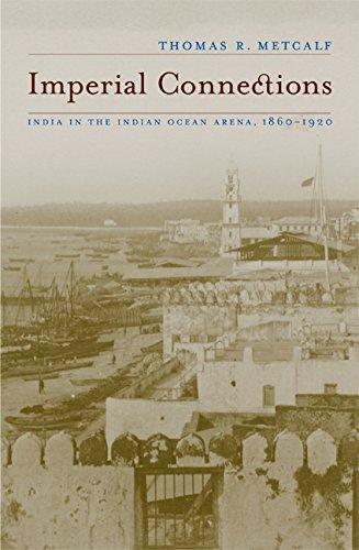 Imperial Connections: India in the Indian Ocean Arena, 1860-1920 (California World History Library, Band 4)