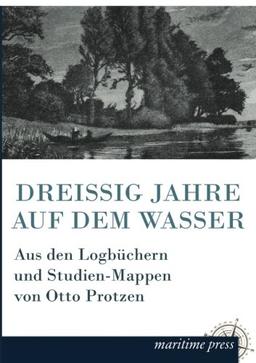 Dreissig Jahre auf dem Wasser: Aus den Logbüchern und Studien-Mappen von Otto Protzen