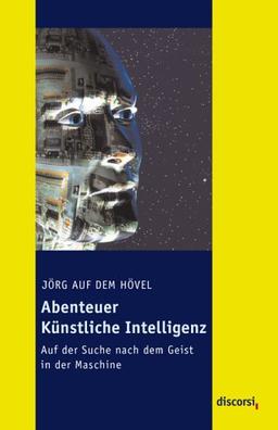 Abenteuer Künstliche Intelligenz: Auf der Suche nach dem Geist in der Maschine