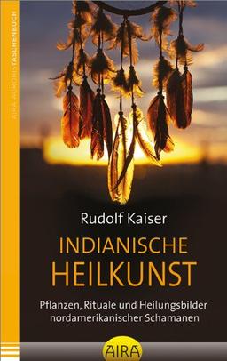 Indianische Heilkunst: Pflanzen, Rituale und Heilungsbilder nordamerikanischer Schamanen