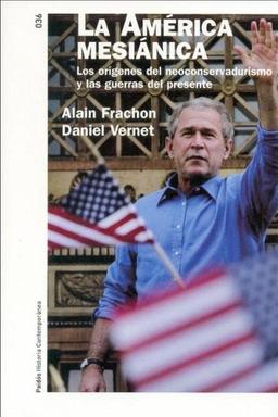 La América mesiánica : los orígenes del neoconservadurismo y las guerras del presente (Historia Contemporanea, Band 36)