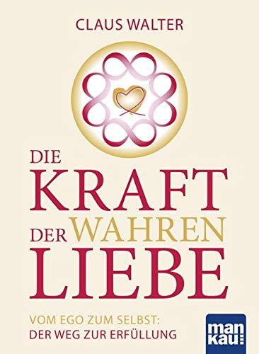 Die Kraft der wahren Liebe: Vom Ego zum Selbst: Der Weg zur Erfüllung