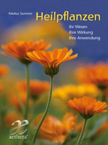 Heilpflanzen: Ihr Wesen - ihre Wirkung - ihre Anwendung