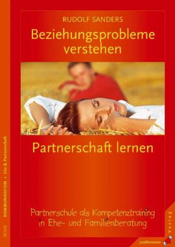 Beziehungsprobleme verstehen - Partnerschaft lernen: Partnerschule als Kompetenztraining in Ehe- und Familienberatung. Grundlagen - Verlaufsmodelle - Evaluation