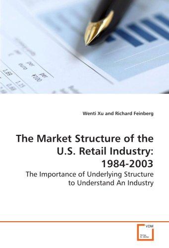 The Market Structure of the U.S. Retail Industry: 1984-2003: The Importance of Underlying Structure to Understand An Industry