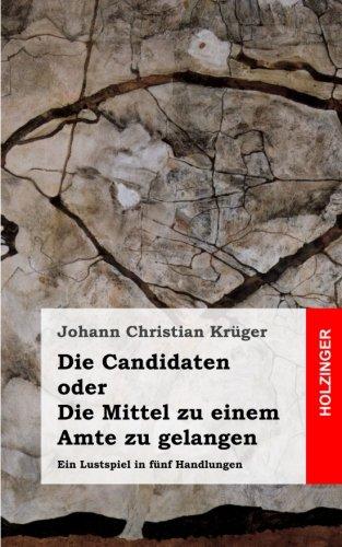 Die Candidaten oder Die Mittel zu einem Amte zu gelangen: Ein Lustspiel in fünf Handlungen