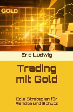 Trading mit Gold: Edle Strategien für Rendite und Schutz (Meisterklasse Trading-Strategien)