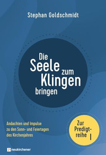 Die Seele zum Klingen bringen - Zur Predigtreihe I: Andachten und Impulse zu den Sonn- und Feiertagen des Kirchenjahres