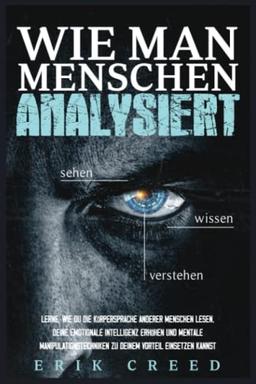 WIE MAN MENSCHEN ANALYSIERT: Lerne, wie du die Körpersprache anderer Menschen lesen, deine emotionale Intelligenz erhöhen und mentale Manipulationstechniken zu deinem Vorteil einsetzen kannst