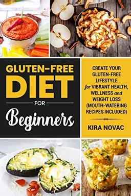 Gluten-Free Diet for Beginners: Create Your Gluten-Free Lifestyle for Vibrant Health, Wellness and Weight Loss (Gluten-Free Recipes Guide, Celiac Disease Cookbook)