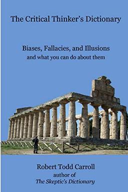 The Critical Thinker's Dictionary: Biases, Fallacies, and Illusions and what you can do about them