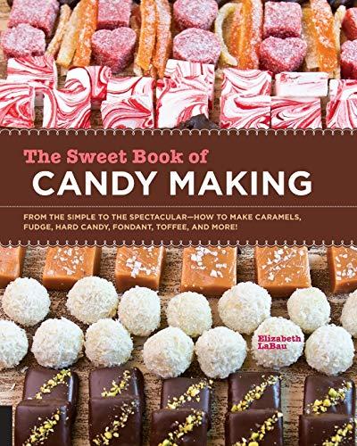 The Sweet Book of Candy Making: from the simple to the spectacular - how to make caramels, fudge, hard candy, fondant, toffee, and more!