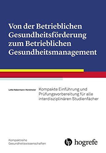 Von der Betrieblichen Gesundheitsförderung zum Betrieblichen Gesundheitsmanagement: Kompakte Einführung und Prüfungsvorbereitung für alle interdisziplinären Studienfächer