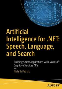 Artificial Intelligence for .NET: Speech, Language, and Search: Building Smart Applications with Microsoft Cognitive Services APIs