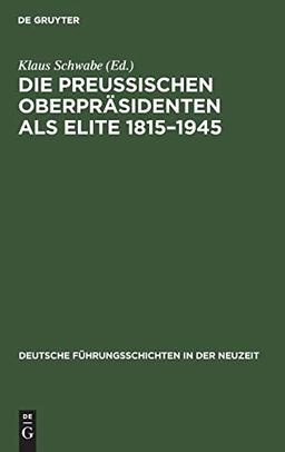 Die Preußischen Oberpräsidenten als Elite 1815–1945 (Deutsche Führungsschichten in der Neuzeit, 15, Band 15)