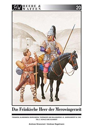 Das fränkische Heer der Merowingerzeit: Franken, Alamannen, Burgunder, Thüringer und Bajuwaren, 5.-8. Jahrhundert n. Chr.  Teil 2: Schild und Schwert (Heere & Waffen)