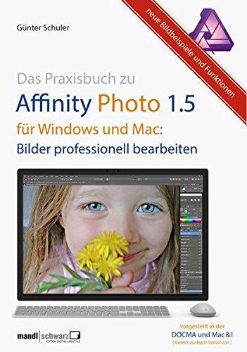 Das Praxisbuch zu Affinity Photo 1.5 für Windows und macOS : Bilder professionell bearbeiten - die hilfreiche Anleitung / mit Tatenkürzel und Fallbeispielen