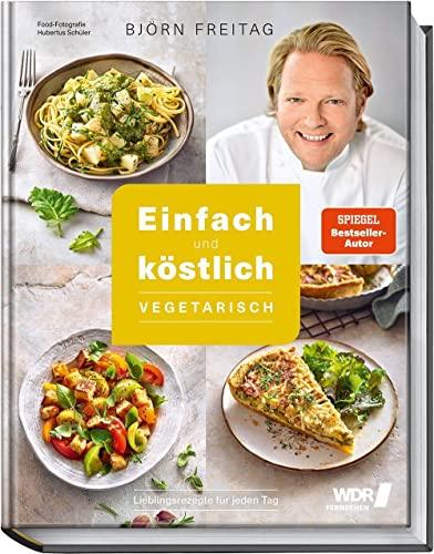 Einfach und köstlich – vegetarisch: Das Beste aus Björn Freitags Heimatküche: Lieblingsrezepte für jeden Tag