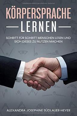 Körpersprache lernen: Schritt für Schritt Menschen lesen und sich dieses zu nutzen machen (Körpersprache Buch, Band 1)