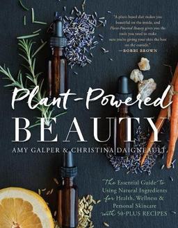 Plant-Powered Beauty: The Essential Guide to Using Natural Ingredients for Health, Wellness, and Personal Skincare (with 50-plus Recipes)