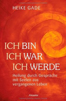 Ich bin, ich war, ich werde: Heilung durch Gespräche mit Seelen aus vergangenen Leben