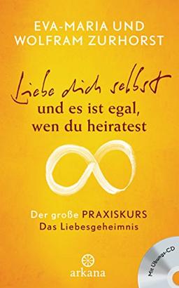 Liebe dich selbst und es ist egal, wen du heiratest: Der große Praxiskurs - Teil 1 Das Liebesgeheimnis - mit Übungs-CD