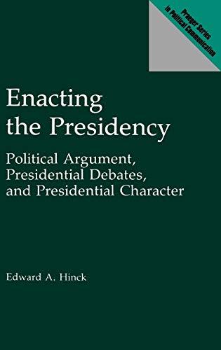 Enacting the Presidency: Political Argument, Presidential Debates, and Presidential Character (Praeger Series in Political Communication)