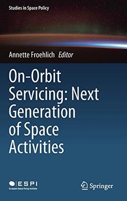 On-Orbit Servicing: Next Generation of Space Activities (Studies in Space Policy, 26, Band 26)