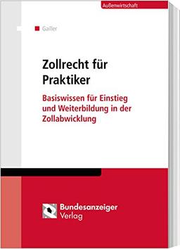 Zollrecht für Praktiker: Basiswissen für Einstieg und Weiterbildung in der Zollabwicklung