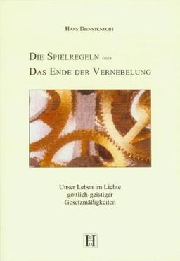 Die Spielregeln oder das Ende der Vernebelung: Unser Leben im Lichte göttlich-geistiger Gesetzmässigkeiten