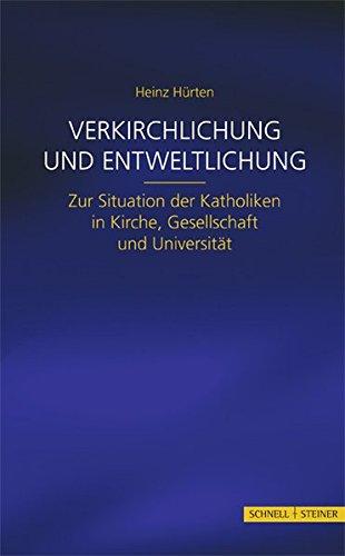 Verkirchlichung und Entweltlichung: Zur Situation der Katholiken in Kirche, Gesellschaft und Universität