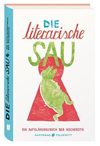 Die literarische Sau: Ein Aufkärungsbuch der Hocherotik