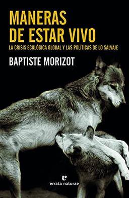 Maneras de estar vivo: La crisis ecológica global y las políticas de lo salvaje (Libros salvajes)