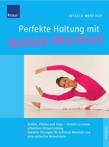 Perfekte Haltung mit Ballett-Workout: Ballett, Pilates und Yoga - vereint zu einem effektiven Körpertraining; Gezielte Übungen für schlanke Muskeln und eine aufrechte Wirbelsäule