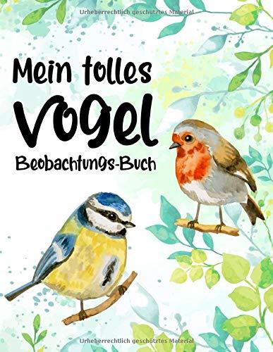 Mein tolles Vogel Beobachtungs-Buch: Vögel im Garten und in der Natur beobachten für Kinder, für heimische Singvögel, Zugvögel, Greifvögel, ... und dokumentieren ab ca. 5 Jahren