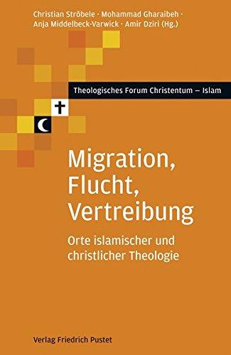 Migration, Flucht, Vertreibung: Orte islamischer und christlicher Theologie (Theologisches Forum Christentum - Islam)