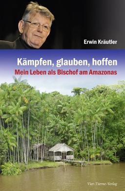 Kämpfen, glauben, hoffen: Mein Leben als Bischof am Amazonas: Mein Leben als Amazonas-Bischof